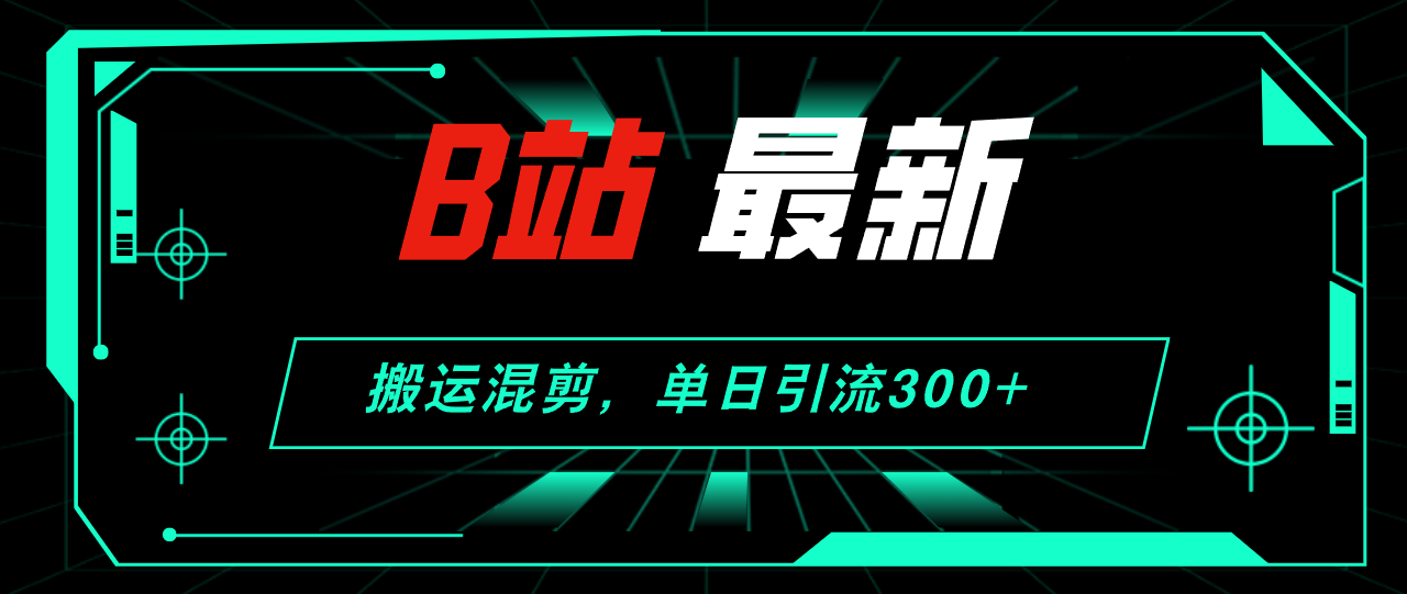 （12085期）B站最新，搬运混剪，单日引流300+创业粉-来友网创