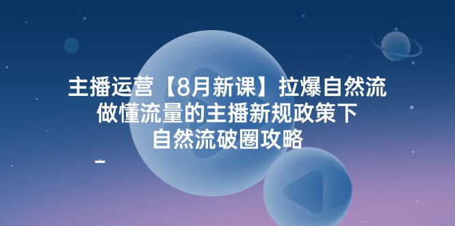 （12094期）主播运营【8月新课】拉爆自然流，做懂流量的主播新规政策下，自然流破…-来友网创