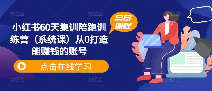 小红书60天集训陪跑训练营（系统课）从0打造能赚钱的账号-来友网创