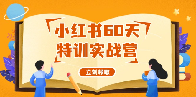 （12098期）小红书60天特训实战营（系统课）从0打造能赚钱的小红书账号（55节课）-来友网创