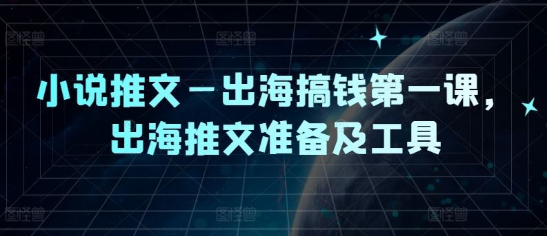 小说推文—出海搞钱第一课，出海推文准备及工具-来友网创