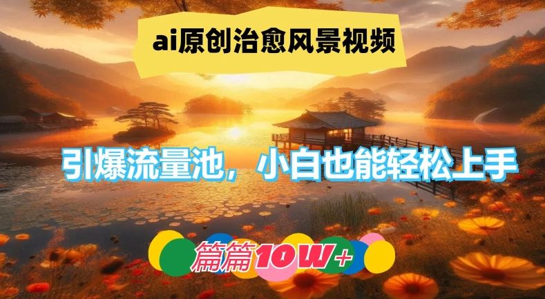 ai原创治愈风景视频，引爆流量池，小白也能轻松上手，篇篇10w+【揭秘】-来友网创