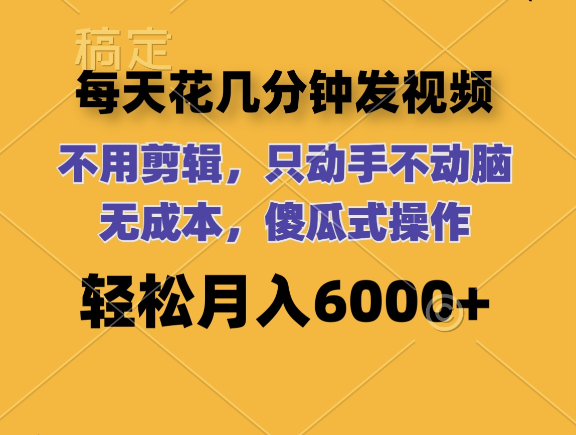 （12119期）每天花几分钟发视频 无需剪辑 动手不动脑 无成本 傻瓜式操作 轻松月入6…-来友网创