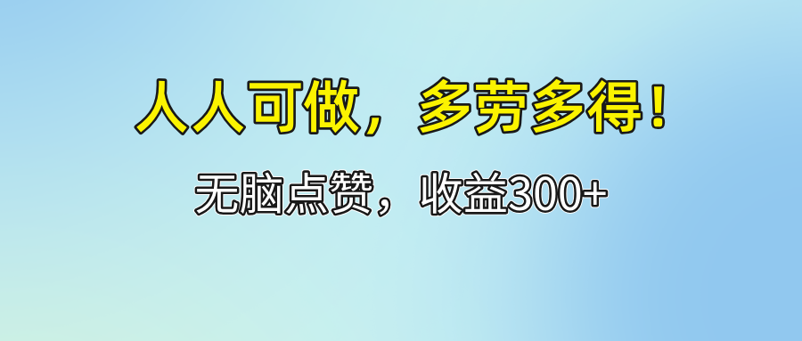 （12126期）人人可做！轻松点赞，收益300+，多劳多得！-来友网创