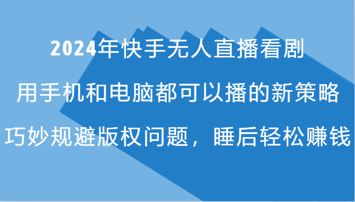 2024年快手无人直播看剧，手机电脑都可播的新策略，巧妙规避版权问题，睡后轻松赚钱-来友网创