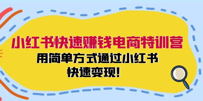 （12133期）小红书快速赚钱电商特训营：用简单方式通过小红书快速变现！-来友网创