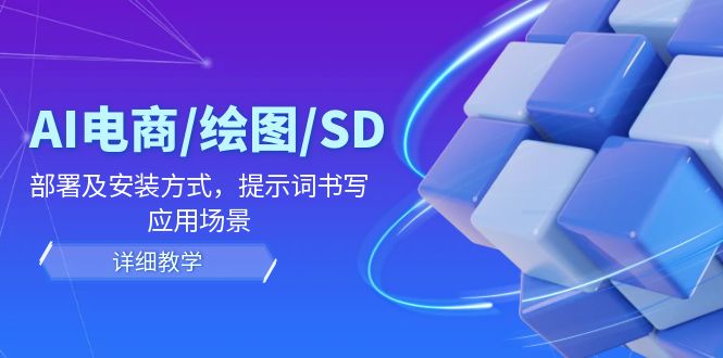 （12157期）AI-电商/绘图/SD/详细教程：部署及安装方式，提示词书写，应用场景-来友网创