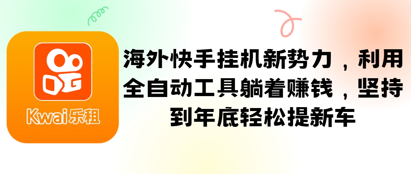 海外快手挂机新势力，利用全自动工具躺着赚钱，坚持到年底轻松提新车-来友网创