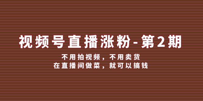 视频号直播涨粉第2期，不用拍视频，不用卖货，在直播间做菜，就可以搞钱-来友网创