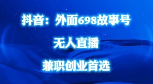 外面698的抖音民间故事号无人直播，全民都可操作，不需要直人出镜【揭秘】-来友网创