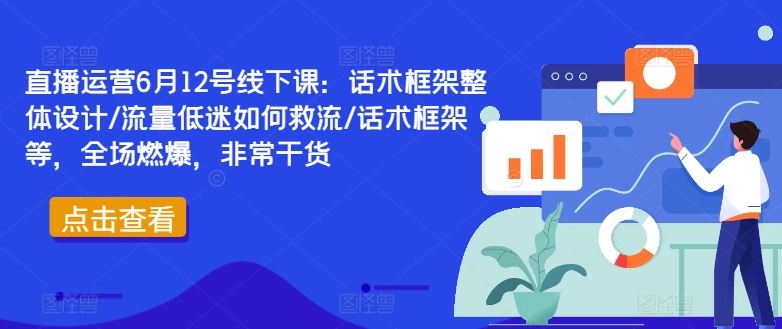 直播运营6月12号线下课：话术框架整体设计/流量低迷如何救流/话术框架等，全场燃爆，非常干货-来友网创