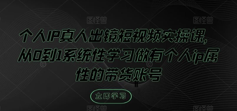 个人IP真人出镜短视频实操课，从0到1系统性学习做有个人ip属性的带货账号-来友网创