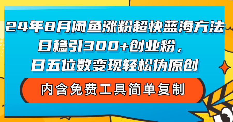 （12176期）24年8月闲鱼涨粉超快蓝海方法！日稳引300+创业粉，日五位数变现，轻松…-来友网创