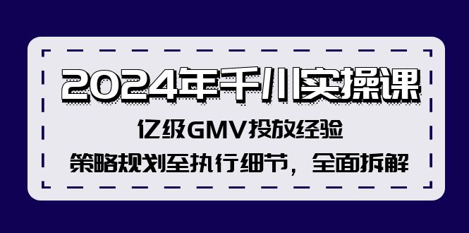 （12189期）2024年千川实操课，亿级GMV投放经验，策略规划至执行细节，全面拆解-来友网创