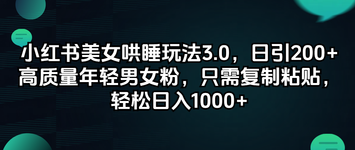 （12195期）小红书美女哄睡玩法3.0，日引200+高质量年轻男女粉，只需复制粘贴，轻…-来友网创