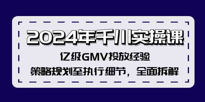 2024年千川实操课，亿级GMV投放经验，策略规划至执行细节，全面拆解-来友网创