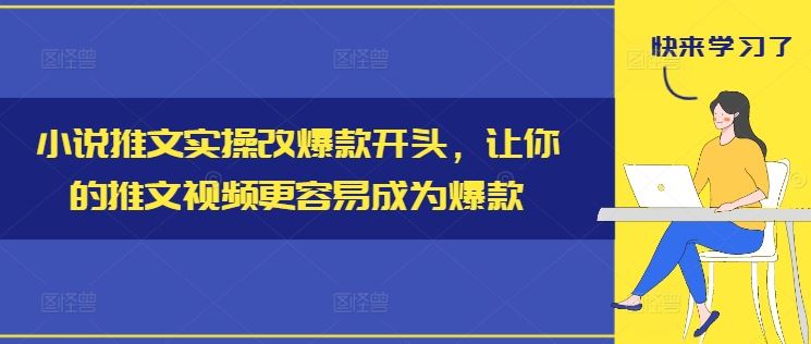 小说推文实操改爆款开头，让你的推文视频更容易成为爆款-来友网创