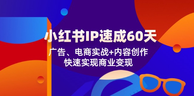 （12202期）小红书 IP速成60天：广告、电商实战+内容创作，快速实现商业变现-来友网创