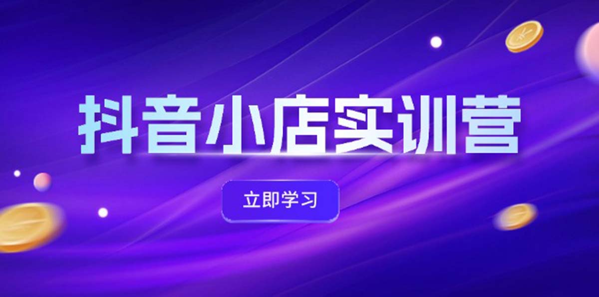 （12199期）抖音小店最新实训营，提升体验分、商品卡 引流，投流增效，联盟引流秘籍-来友网创