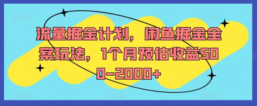 流量掘金计划，闲鱼掘金全案玩法，1个月预估收益500-2000+-来友网创