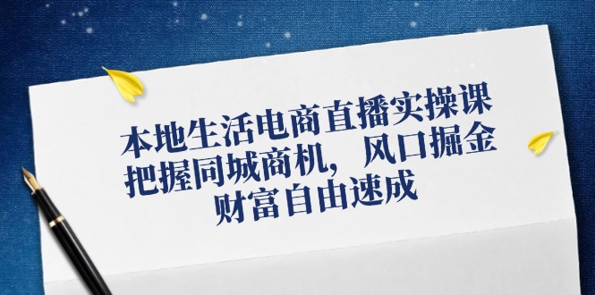 （12214期）本地生活电商直播实操课，把握同城商机，风口掘金，财富自由速成-来友网创