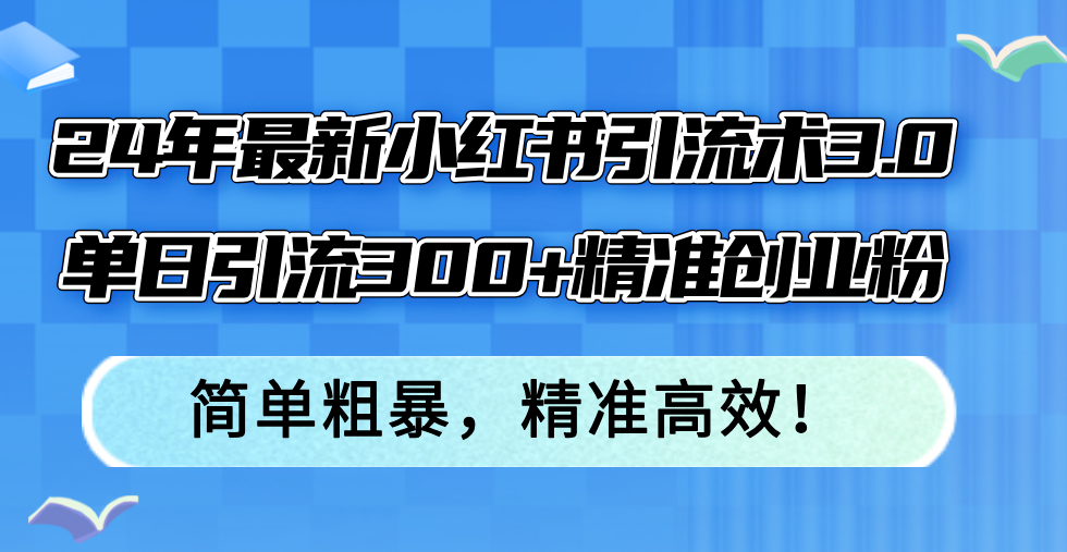 （12215期）24年最新小红书引流术3.0，单日引流300+精准创业粉，简单粗暴，精准高效！-来友网创