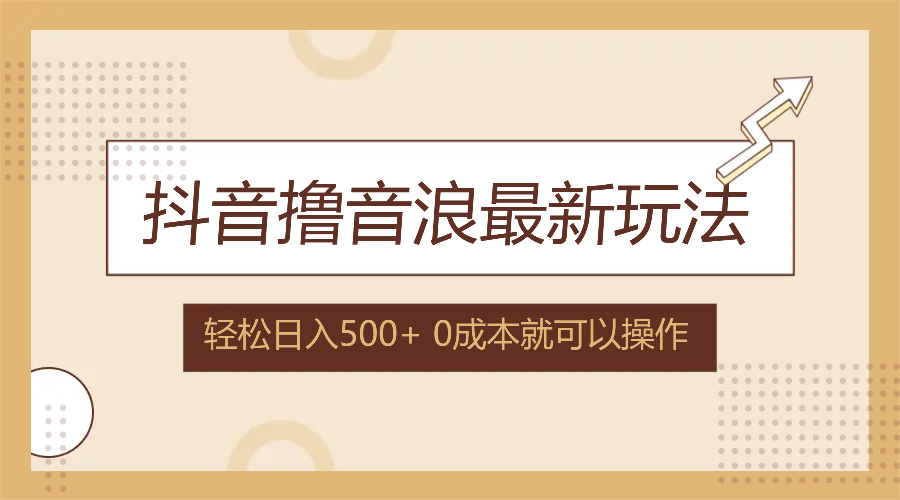 （12217期）抖音撸音浪最新玩法，不需要露脸，小白轻松上手，0成本就可操作，日入500+-来友网创