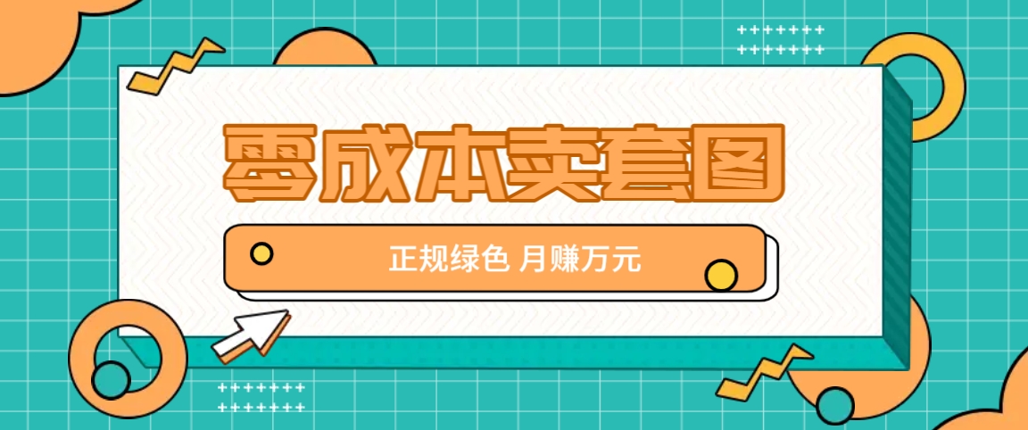 零成本卖套图，绿色正规项目，简单操作月收益10000+【揭秘】-来友网创