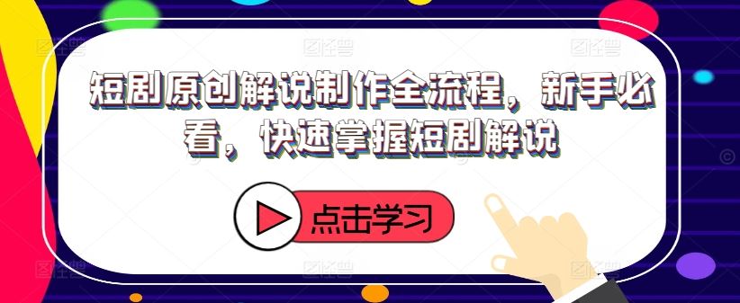 短剧原创解说制作全流程，新手必看，快速掌握短剧解说-来友网创