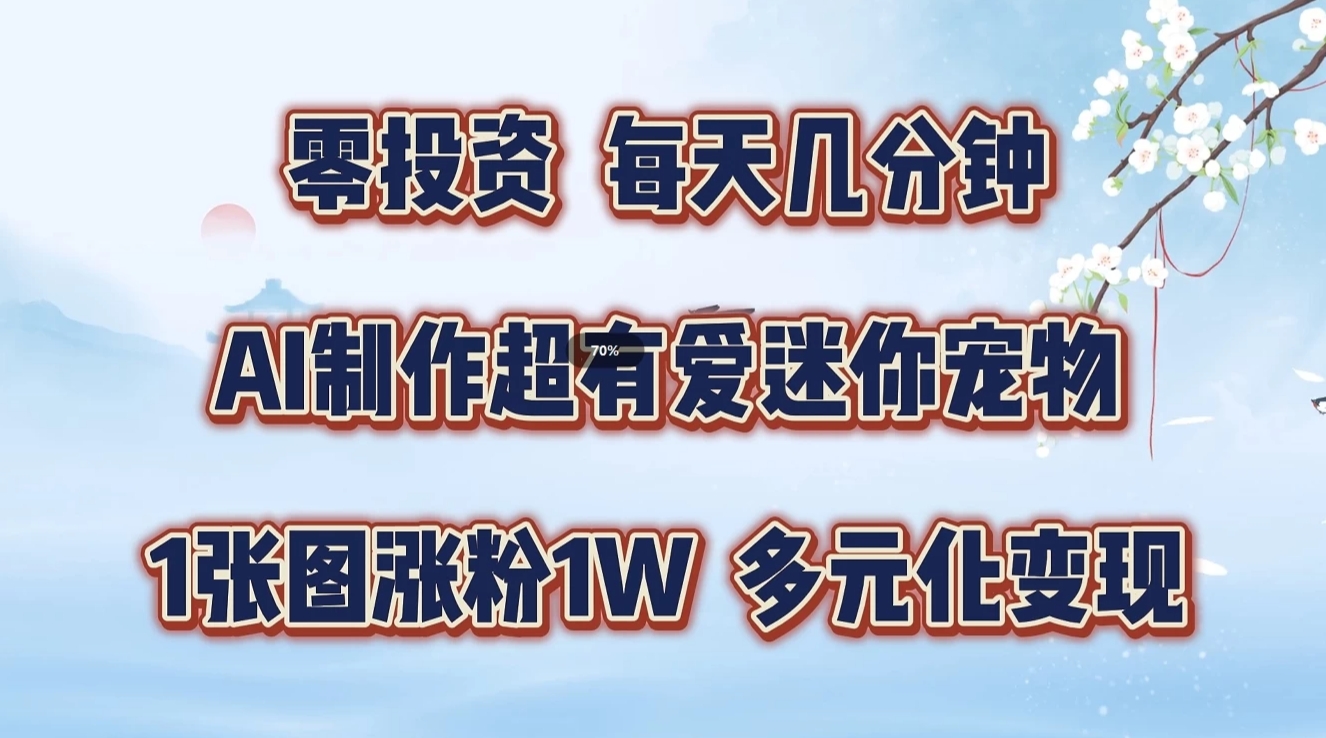 零投资，每天几分钟，AI制作超有爱迷你宠物玩法，多元化变现，手把手交给你-来友网创