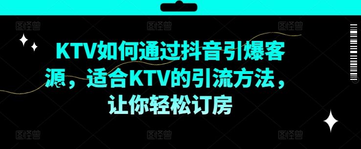 KTV抖音短视频营销，KTV如何通过抖音引爆客源，适合KTV的引流方法，让你轻松订房-来友网创