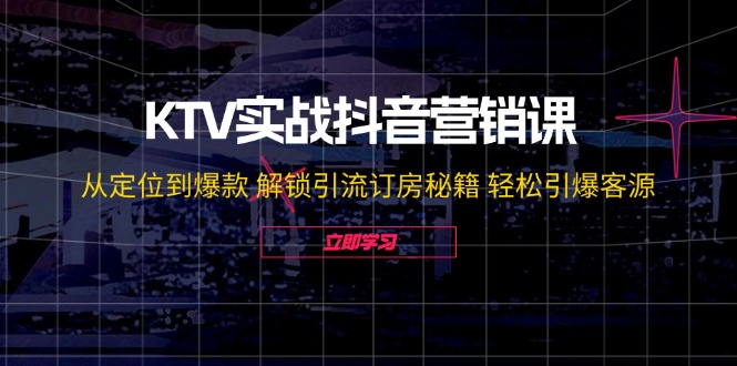 （12261期）KTV实战抖音营销课：从定位到爆款 解锁引流订房秘籍 轻松引爆客源-无水印-来友网创