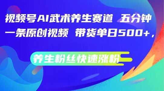 视频号AI武术养生赛道，五分钟一条原创视频，带货单日几张，养生粉丝快速涨粉【揭秘】-来友网创