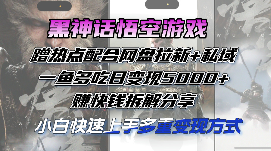 （12271期）黑神话悟空游戏蹭热点配合网盘拉新+私域，一鱼多吃日变现5000+赚快钱拆…-来友网创