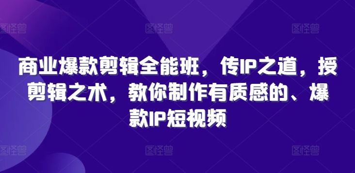 商业爆款剪辑全能班，传IP之道，授剪辑之术，教你制作有质感的、爆款IP短视频-来友网创