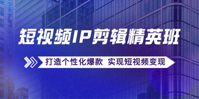 （12274期）短视频IP剪辑精英班：复刻爆款秘籍，打造个性化爆款  实现短视频变现-来友网创