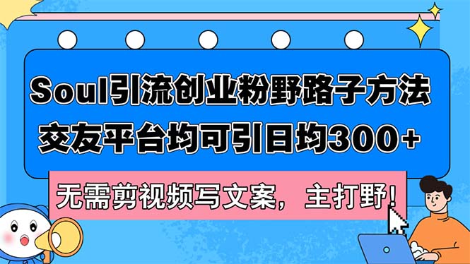 （12281期）Soul引流创业粉野路子方法，交友平台均可引日均300+，无需剪视频写文案…-来友网创