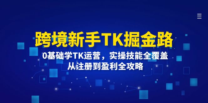 （12287期）跨境新手TK掘金路：0基础学TK运营，实操技能全覆盖，从注册到盈利全攻略-来友网创