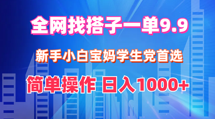 （12295期）全网找搭子1单9.9 新手小白宝妈学生党首选 简单操作 日入1000+-来友网创