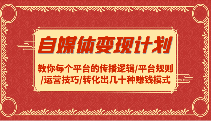 自媒体变现计划-教你每个平台的传播逻辑/平台规则/运营技巧/转化出几十种赚钱模式-来友网创