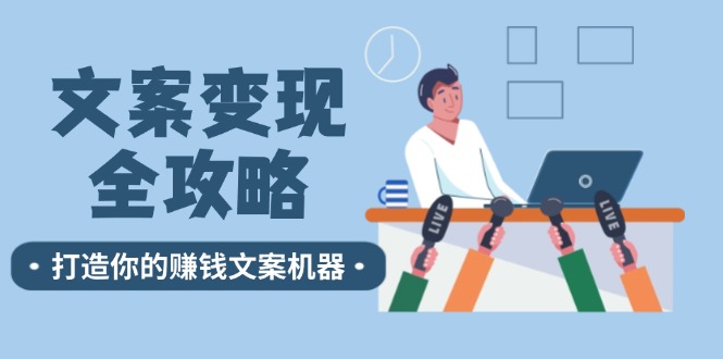 （12311期）文案变现全攻略：12个技巧深度剖析，打造你的赚钱文案机器-来友网创