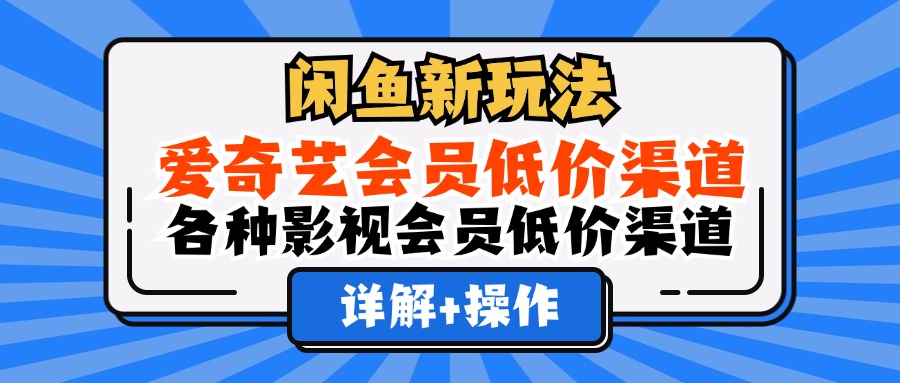 （12320期）闲鱼新玩法，爱奇艺会员低价渠道，各种影视会员低价渠道详解-来友网创