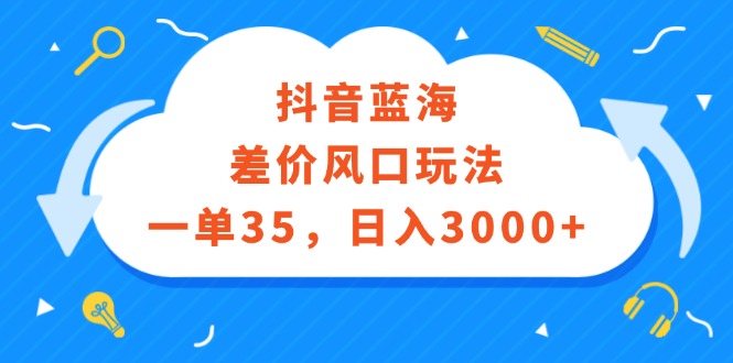 （12322期）抖音蓝海差价风口玩法，一单35，日入3000+-来友网创