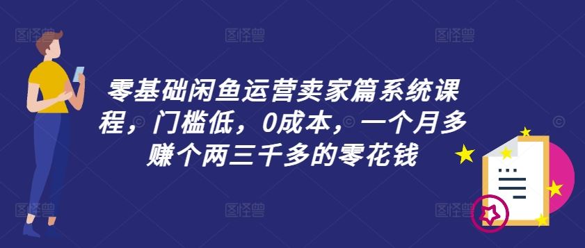 零基础闲鱼运营卖家篇系统课程，门槛低，0成本，一个月多赚个两三千多的零花钱-来友网创