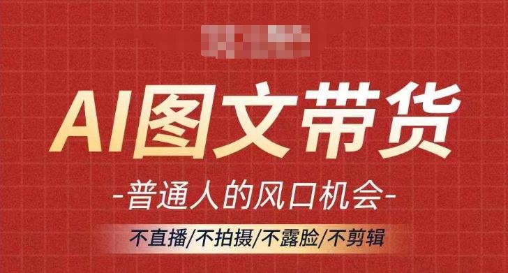 AI图文带货流量新趋势，普通人的风口机会，不直播/不拍摄/不露脸/不剪辑，轻松实现月入过万-来友网创