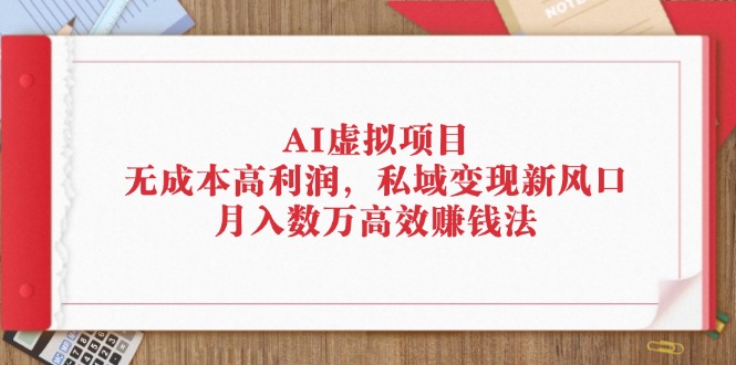 （12355期）AI虚拟项目：无成本高利润，私域变现新风口，月入数万高效赚钱法-来友网创