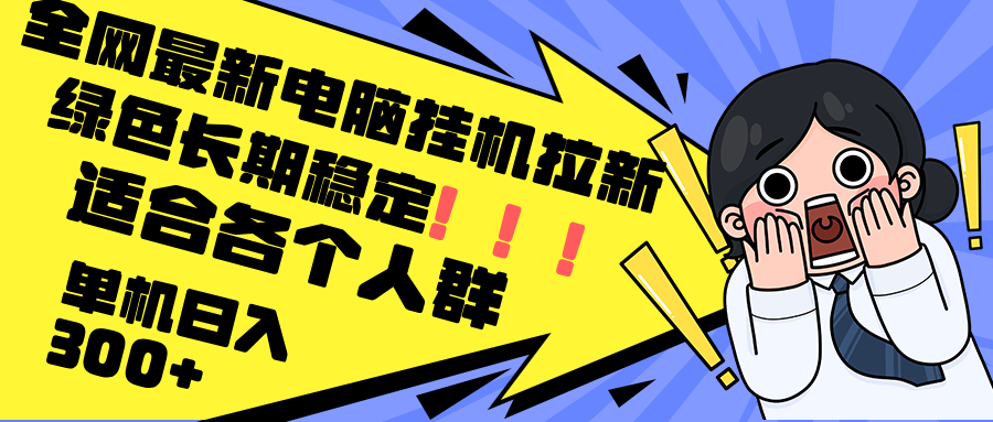 （12354期）最新电脑挂机拉新，单机300+，绿色长期稳定，适合各个人群-来友网创