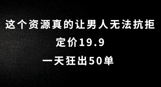 这个资源真的让男人无法抗拒，定价19.9.一天狂出50单【揭秘】-来友网创