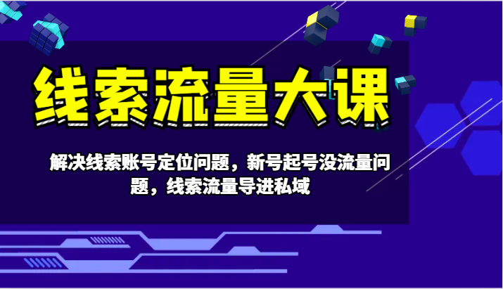 线索流量大课-解决线索账号定位问题，新号起号没流量问题，线索流量导进私域-来友网创