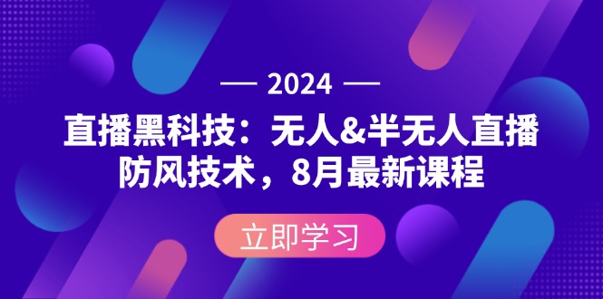 （12381期）2024直播黑科技：无人&半无人直播防风技术，8月最新课程-来友网创